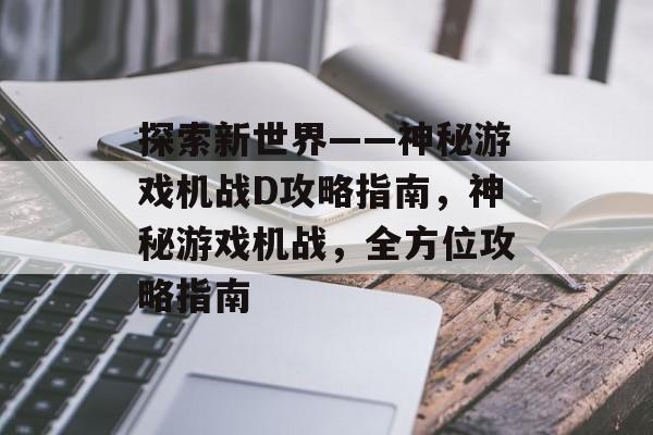 探索新世界——神秘游戏机战D攻略指南，神秘游戏机战，全方位攻略指南
