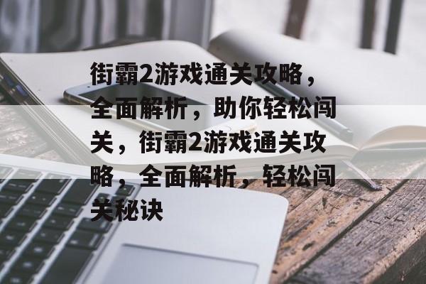 街霸2游戏通关攻略,全面解析,助你轻松闯关,街霸2游戏通关攻略,全面解析,轻松闯关秘诀 街霸2游戏通关攻略,全面解析,助你轻松闯关,街霸2游戏通关攻略,全面解析,轻松闯关秘诀