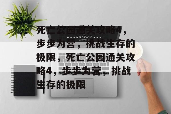 死亡公园通关攻略4,步步为营,挑战生存的极限,死亡公园通关攻略4,步步为营,挑战生存的极限 死亡公园通关攻略4,步步为营,挑战生存的极限,死亡公园通关攻略4,步步为营,挑战生存的极限