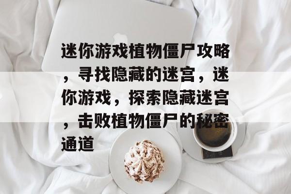 迷你游戏植物僵尸攻略，寻找隐藏的迷宫，迷你游戏，探索隐藏迷宫，击败植物僵尸的秘密通道