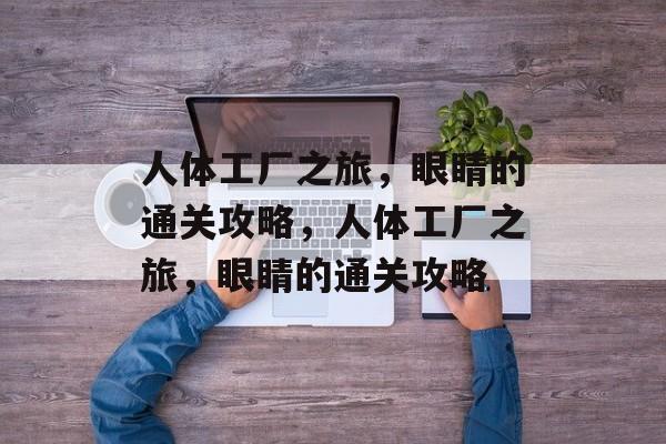 人体工厂之旅,眼睛的通关攻略,人体工厂之旅,眼睛的通关攻略 人体工厂之旅,眼睛的通关攻略,人体工厂之旅,眼睛的通关攻略