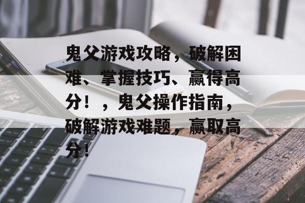 鬼父游戏攻略,破解困难、掌握技巧、赢得高分!,鬼父操作指南,破解游戏难题,赢取高分! 鬼父游戏攻略,破解困难、掌握技巧、赢得高分!,鬼父操作指南,破解游戏难题,赢取高分!