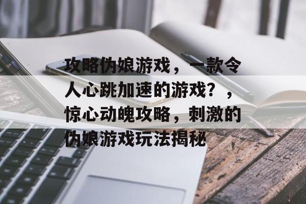 攻略伪娘游戏,一款令人心跳加速的游戏?,惊心动魄攻略,刺激的伪娘游戏玩法揭秘 攻略伪娘游戏,一款令人心跳加速的游戏?,惊心动魄攻略,刺激的伪娘游戏玩法揭秘