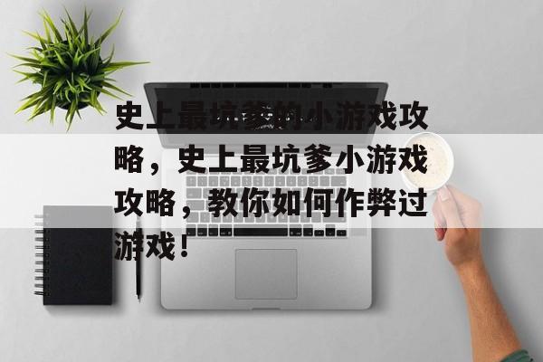 史上最坑爹的小游戏攻略,史上最坑爹小游戏攻略,教你如何作弊过游戏! 史上最坑爹的小游戏攻略,史上最坑爹小游戏攻略,教你如何作弊过游戏!