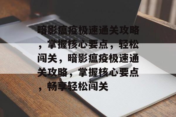暗影瘟疫极速通关攻略，掌握核心要点，轻松闯关，暗影瘟疫极速通关攻略，掌握核心要点，畅享轻松闯关
