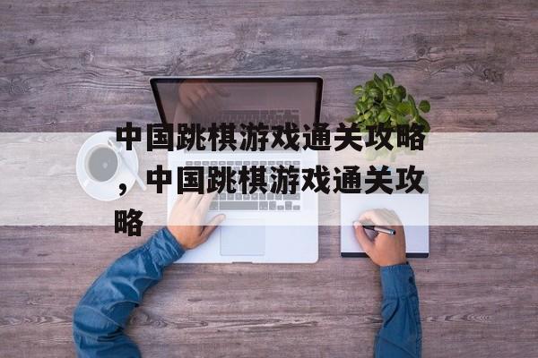 中国跳棋游戏通关攻略，中国跳棋游戏通关攻略