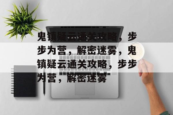 鬼镇疑云通关攻略,步步为营,解密迷雾,鬼镇疑云通关攻略,步步为营,解密迷雾 鬼镇疑云通关攻略,步步为营,解密迷雾,鬼镇疑云通关攻略,步步为营,解密迷雾