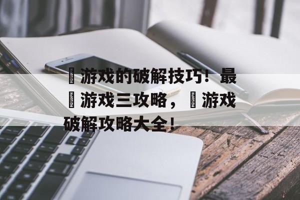 囧游戏的破解技巧!最囧游戏三攻略,囧游戏破解攻略大全! 囧游戏的破解技巧!最囧游戏三攻略,囧游戏破解攻略大全!