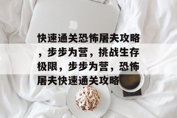 快速通关恐怖屠夫攻略,步步为营,挑战生存极限,步步为营,恐怖屠夫快速通关攻略 快速通关恐怖屠夫攻略,步步为营,挑战生存极限,步步为营,恐怖屠夫快速通关攻略