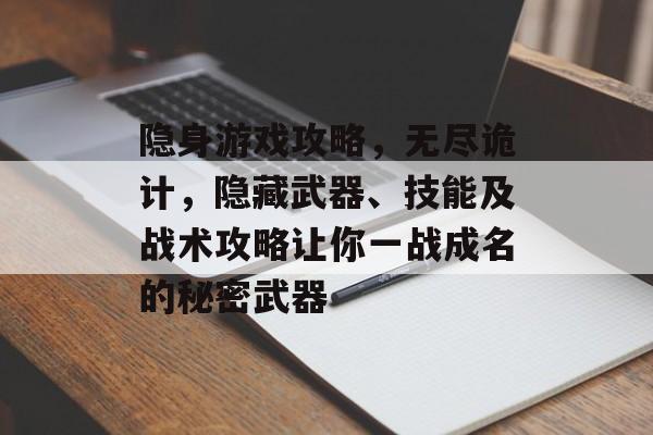隐身游戏攻略,无尽诡计,隐藏武器、技能及战术攻略让你一战成名的秘密武器 隐身游戏攻略,无尽诡计,隐藏武器、技能及战术攻略让你一战成名的秘密武器