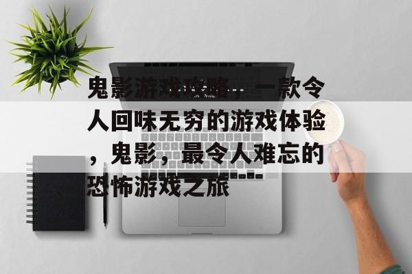 鬼影游戏攻略,一款令人回味无穷的游戏体验,鬼影,最令人难忘的恐怖游戏之旅 鬼影游戏攻略,一款令人回味无穷的游戏体验,鬼影,最令人难忘的恐怖游戏之旅