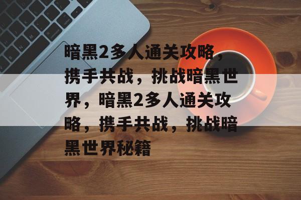 暗黑2多人通关攻略,携手共战,挑战暗黑世界,暗黑2多人通关攻略,携手共战,挑战暗黑世界秘籍 暗黑2多人通关攻略,携手共战,挑战暗黑世界,暗黑2多人通关攻略,携手共战,挑战暗黑世界秘籍