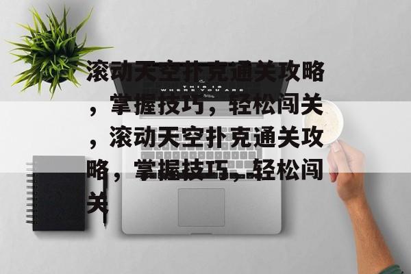 滚动天空扑克通关攻略,掌握技巧,轻松闯关,滚动天空扑克通关攻略,掌握技巧,轻松闯关 滚动天空扑克通关攻略,掌握技巧,轻松闯关,滚动天空扑克通关攻略,掌握技巧,轻松闯关