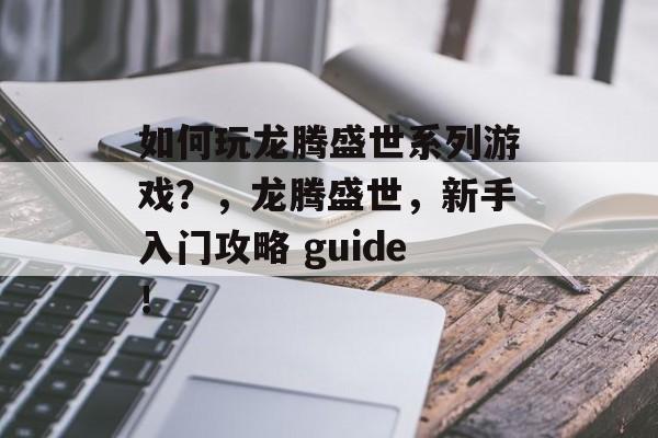 如何玩龙腾盛世系列游戏?,龙腾盛世,新手入门攻略 guide! 如何玩龙腾盛世系列游戏?,龙腾盛世,新手入门攻略 guide!