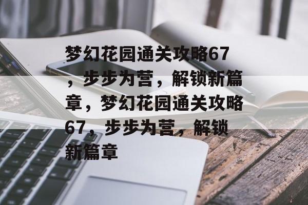 梦幻花园通关攻略67，步步为营，解锁新篇章，梦幻花园通关攻略67，步步为营，解锁新篇章