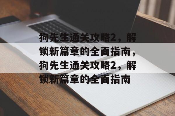 狗先生通关攻略2,解锁新篇章的全面指南,狗先生通关攻略2,解锁新篇章的全面指南 狗先生通关攻略2,解锁新篇章的全面指南,狗先生通关攻略2,解锁新篇章的全面指南