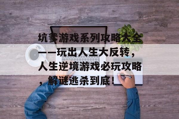 坑爹游戏系列攻略大全——玩出人生大反转，人生逆境游戏必玩攻略，解谜逃杀到底！
