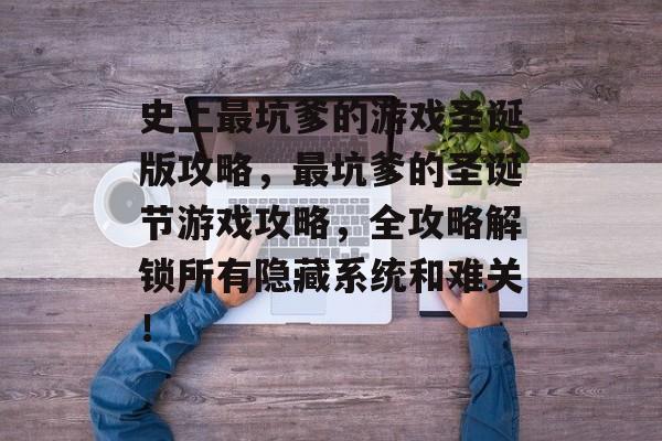 史上最坑爹的游戏圣诞版攻略,最坑爹的圣诞节游戏攻略,全攻略解锁所有隐藏系统和难关! 史上最坑爹的游戏圣诞版攻略,最坑爹的圣诞节游戏攻略,全攻略解锁所有隐藏系统和难关!