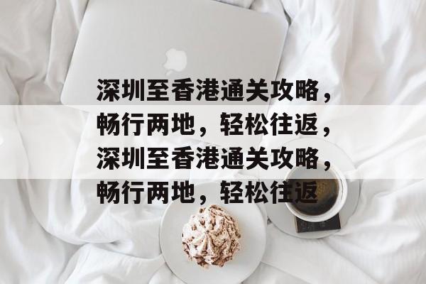 深圳至香港通关攻略,畅行两地,轻松往返,深圳至香港通关攻略,畅行两地,轻松往返 深圳至香港通关攻略,畅行两地,轻松往返,深圳至香港通关攻略,畅行两地,轻松往返