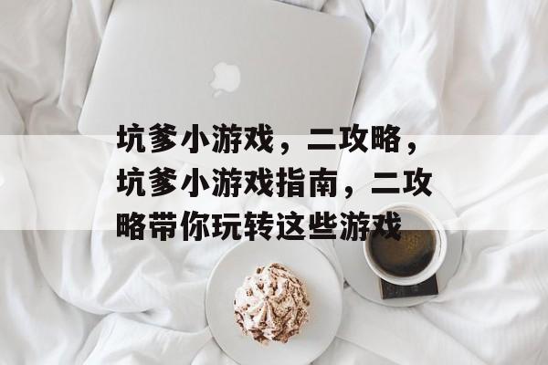 坑爹小游戏,二攻略,坑爹小游戏指南,二攻略带你玩转这些游戏 坑爹小游戏,二攻略,坑爹小游戏指南,二攻略带你玩转这些游戏