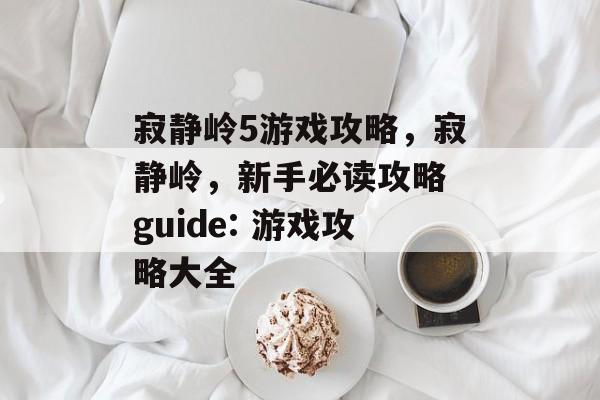寂静岭5游戏攻略,寂静岭,新手必读攻略 guide: 游戏攻略大全 寂静岭5游戏攻略,寂静岭,新手必读攻略 guide: 游戏攻略大全
