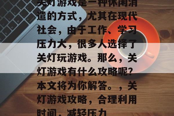 关灯游戏是一种休闲消遣的方式，尤其在现代社会，由于工作、学习压力大，很多人选择了关灯玩游戏。那么，关灯游戏有什么攻略呢？本文将为你解答。，关灯游戏攻略，合理利用时间，减轻压力
