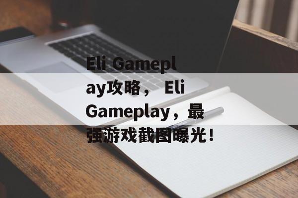 Eli Gameplay攻略, Eli Gameplay,最强游戏截图曝光! Eli Gameplay攻略, Eli Gameplay,最强游戏截图曝光!