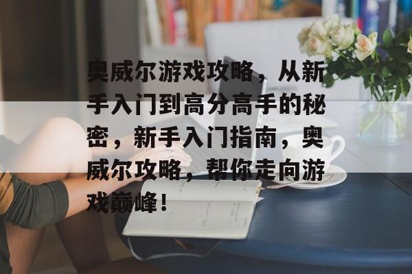 奥威尔游戏攻略,从新手入门到高分高手的秘密,新手入门指南,奥威尔攻略,帮你走向游戏巅峰! 奥威尔游戏攻略,从新手入门到高分高手的秘密,新手入门指南,奥威尔攻略,帮你走向游戏巅峰!