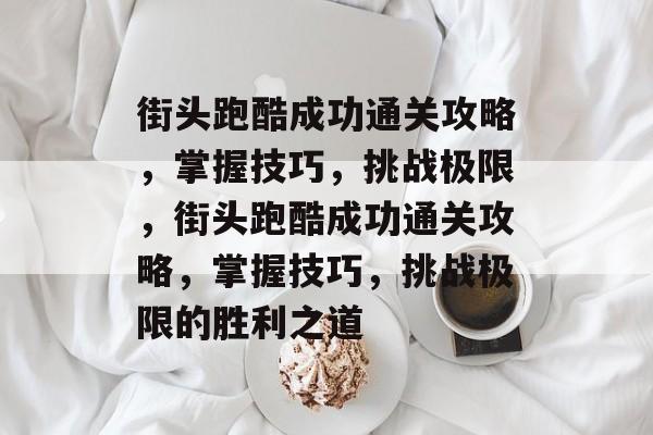 街头跑酷成功通关攻略,掌握技巧,挑战极限,街头跑酷成功通关攻略,掌握技巧,挑战极限的胜利之道 街头跑酷成功通关攻略,掌握技巧,挑战极限,街头跑酷成功通关攻略,掌握技巧,挑战极限的胜利之道