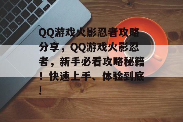 QQ游戏火影忍者攻略分享,QQ游戏火影忍者,新手必看攻略秘籍!快速上手、体验到底! QQ游戏火影忍者攻略分享,QQ游戏火影忍者,新手必看攻略秘籍!快速上手、体验到底!