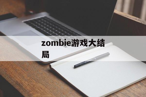 zombie游戏大结局 zombie游戏大结局