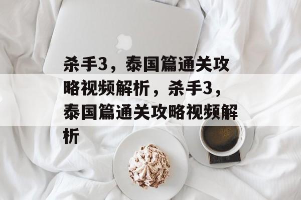 杀手3,泰国篇通关攻略视频解析,杀手3,泰国篇通关攻略视频解析 杀手3,泰国篇通关攻略视频解析,杀手3,泰国篇通关攻略视频解析
