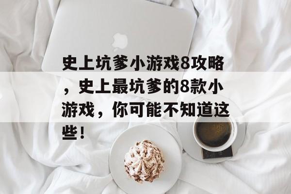 史上坑爹小游戏8攻略,史上最坑爹的8款小游戏,你可能不知道这些! 史上坑爹小游戏8攻略,史上最坑爹的8款小游戏,你可能不知道这些!