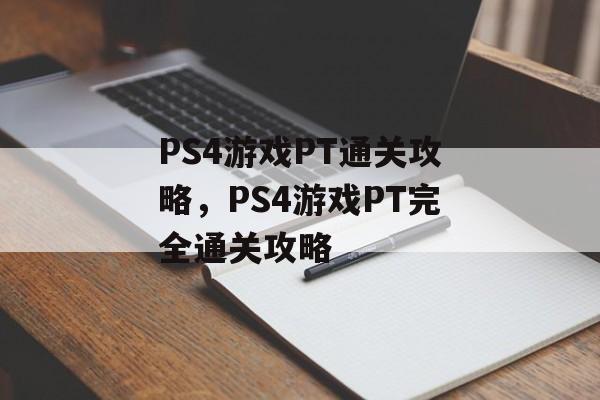 PS4游戏PT通关攻略,PS4游戏PT完全通关攻略 PS4游戏PT通关攻略,PS4游戏PT完全通关攻略