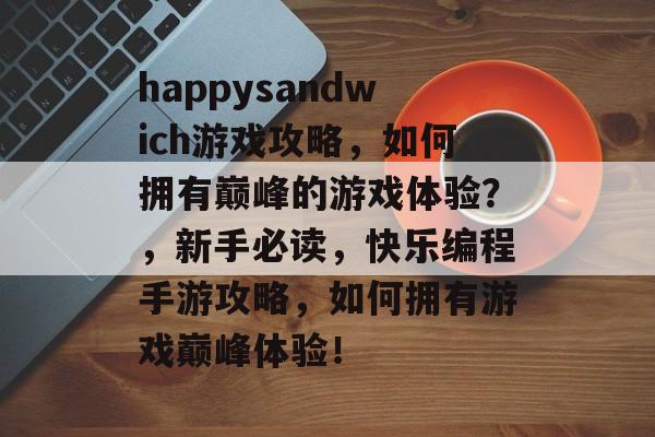 happysandwich游戏攻略，如何拥有巅峰的游戏体验？，新手必读，快乐编程手游攻略，如何拥有游戏巅峰体验！