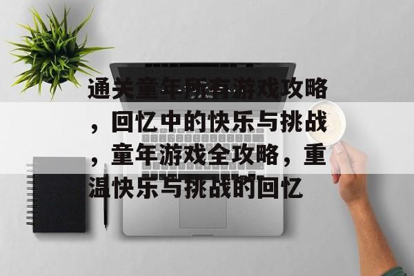通关童年所有游戏攻略,回忆中的快乐与挑战,童年游戏全攻略,重温快乐与挑战的回忆 通关童年所有游戏攻略,回忆中的快乐与挑战,童年游戏全攻略,重温快乐与挑战的回忆