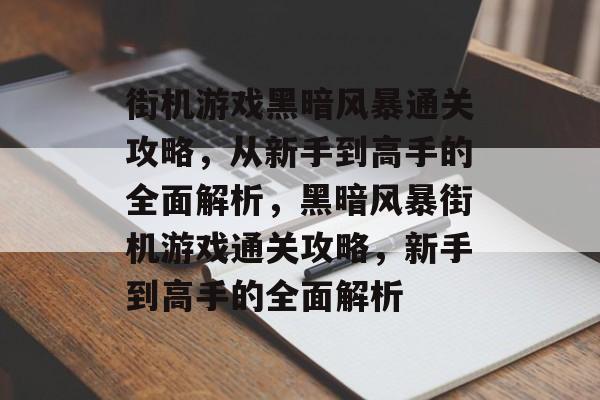 街机游戏黑暗风暴通关攻略，从新手到高手的全面解析，黑暗风暴街机游戏通关攻略，新手到高手的全面解析
