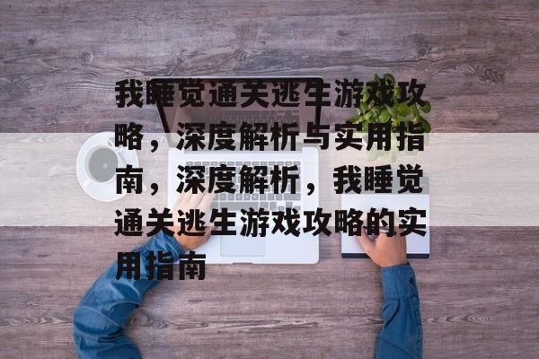 我睡觉通关逃生游戏攻略,深度解析与实用指南,深度解析,我睡觉通关逃生游戏攻略的实用指南 我睡觉通关逃生游戏攻略,深度解析与实用指南,深度解析,我睡觉通关逃生游戏攻略的实用指南