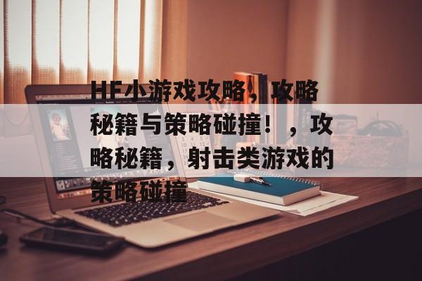 HF小游戏攻略,攻略秘籍与策略碰撞!,攻略秘籍,射击类游戏的策略碰撞 HF小游戏攻略,攻略秘籍与策略碰撞!,攻略秘籍,射击类游戏的策略碰撞