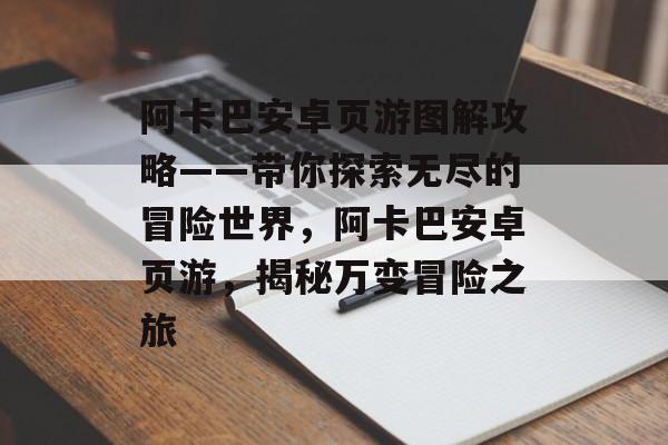阿卡巴安卓页游图解攻略——带你探索无尽的冒险世界,阿卡巴安卓页游,揭秘万变冒险之旅 阿卡巴安卓页游图解攻略——带你探索无尽的冒险世界,阿卡巴安卓页游,揭秘万变冒险之旅