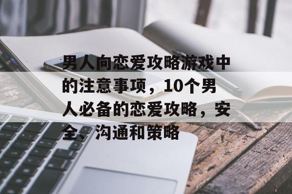 男人向恋爱攻略游戏中的注意事项,10个男人必备的恋爱攻略,安全、沟通和策略 男人向恋爱攻略游戏中的注意事项,10个男人必备的恋爱攻略,安全、沟通和策略