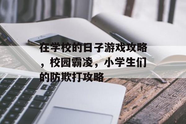 在学校的日子游戏攻略,校园霸凌,小学生们的防欺打攻略 在学校的日子游戏攻略,校园霸凌,小学生们的防欺打攻略