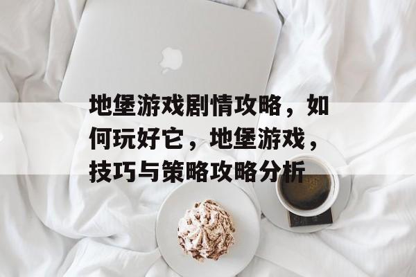 地堡游戏剧情攻略,如何玩好它,地堡游戏,技巧与策略攻略分析 地堡游戏剧情攻略,如何玩好它,地堡游戏,技巧与策略攻略分析