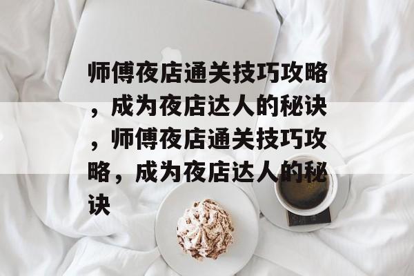 师傅夜店通关技巧攻略,成为夜店达人的秘诀,师傅夜店通关技巧攻略,成为夜店达人的秘诀 师傅夜店通关技巧攻略,成为夜店达人的秘诀,师傅夜店通关技巧攻略,成为夜店达人的秘诀
