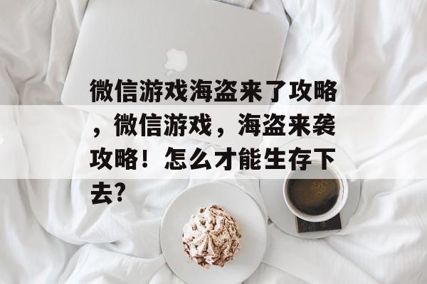 微信游戏海盗来了攻略,微信游戏,海盗来袭攻略!怎么才能生存下去? 微信游戏海盗来了攻略,微信游戏,海盗来袭攻略!怎么才能生存下去?