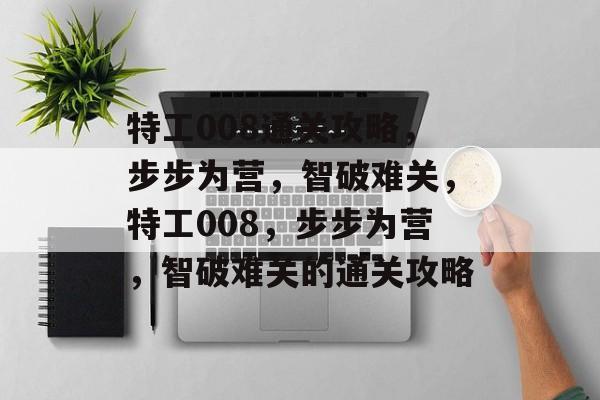 特工008通关攻略,步步为营,智破难关,特工008,步步为营,智破难关的通关攻略 特工008通关攻略,步步为营,智破难关,特工008,步步为营,智破难关的通关攻略