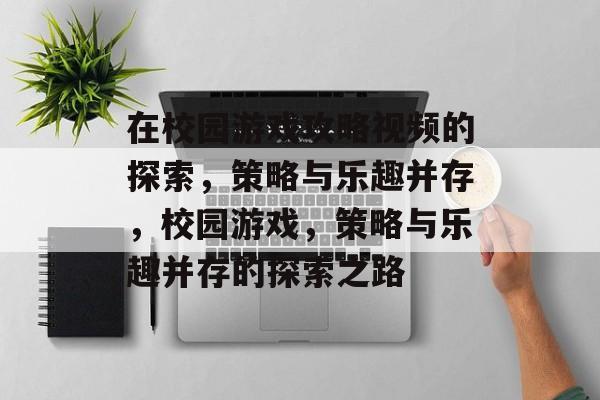在校园游戏攻略视频的探索，策略与乐趣并存，校园游戏，策略与乐趣并存的探索之路