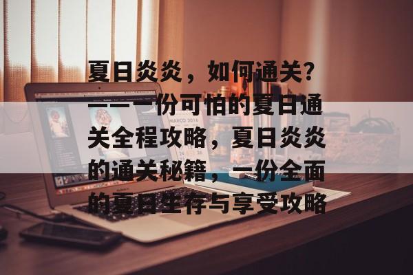夏日炎炎，如何通关？——一份可怕的夏日通关全程攻略，夏日炎炎的通关秘籍，一份全面的夏日生存与享受攻略
