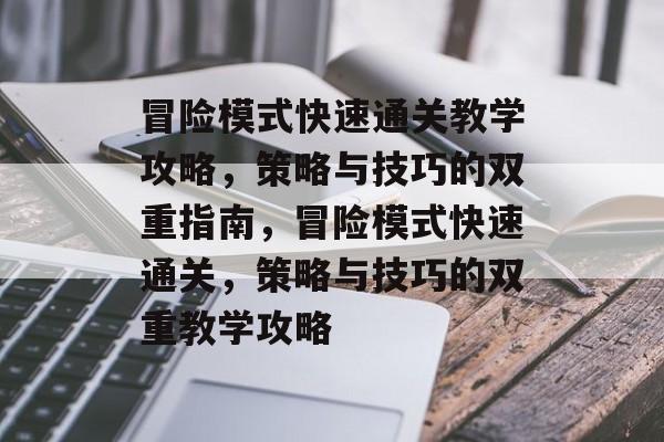 冒险模式快速通关教学攻略，策略与技巧的双重指南，冒险模式快速通关，策略与技巧的双重教学攻略