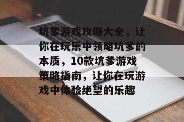 坑爹游戏攻略大全，让你在玩乐中领略坑爹的本质，10款坑爹游戏策略指南，让你在玩游戏中体验绝望的乐趣